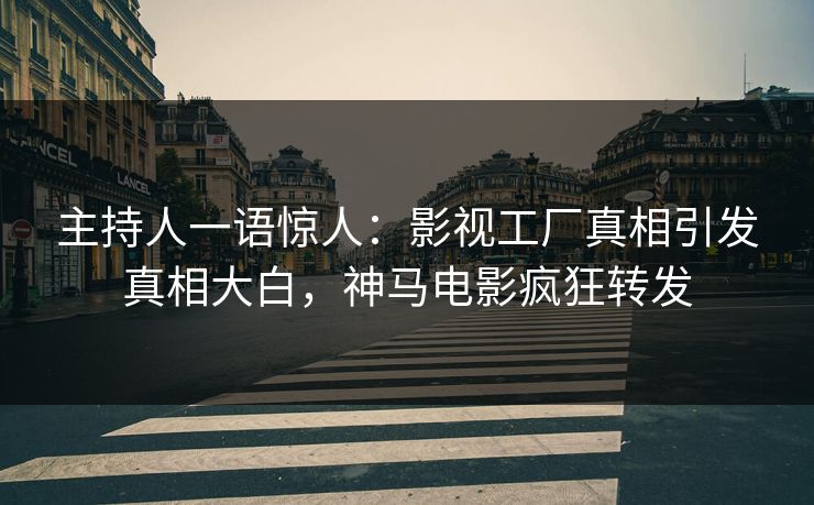 主持人一语惊人：影视工厂真相引发真相大白，神马电影疯狂转发